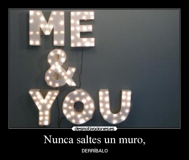 Nunca saltes un muro, - DERRÍBALO