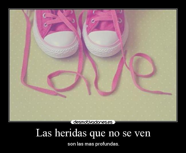 Las heridas que no se ven - son las mas profundas.