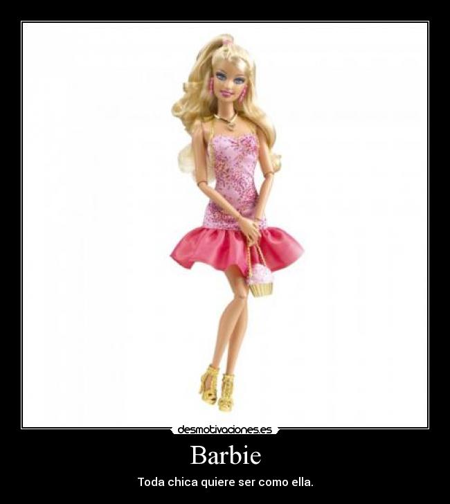 Barbie - Toda chica quiere ser como ella.