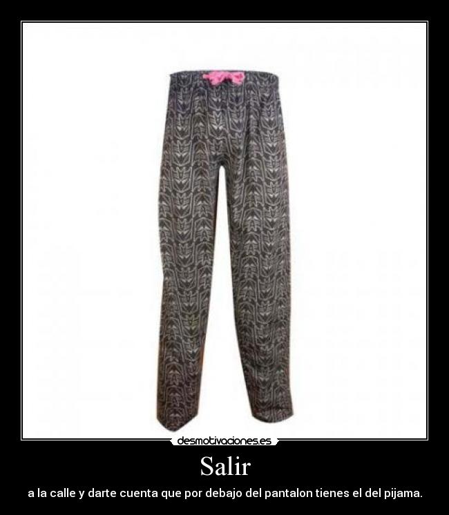 Salir - a la calle y darte cuenta que por debajo del pantalon tienes el del pijama.