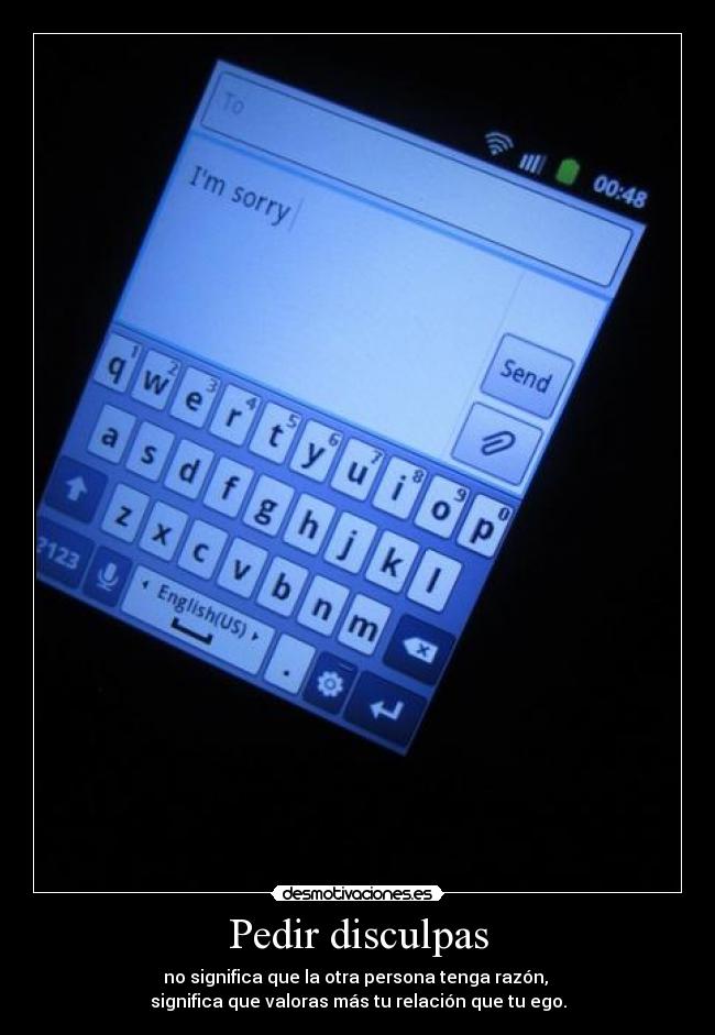 Pedir disculpas - no significa que la otra persona tenga razón, 
significa que valoras más tu relación que tu ego.