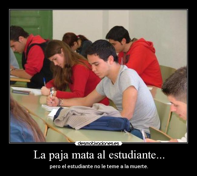 La paja mata al estudiante... - pero el estudiante no le teme a la muerte.
