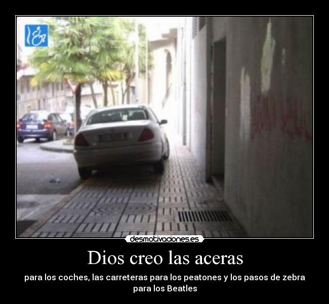 Dios creo las aceras - para los coches, las carreteras para los peatones y los pasos de zebra
para los Beatles