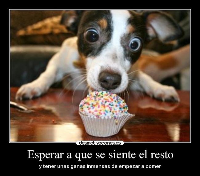 Esperar a que se siente el resto - y tener unas ganas inmensas de empezar a comer