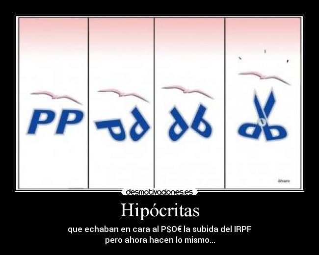 Hipócritas - que echaban en cara al P$O€ la subida del IRPF
pero ahora hacen lo mismo...