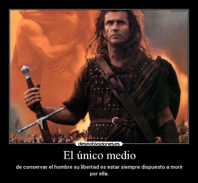 El único medio - de conservar el hombre su libertad es estar siempre dispuesto a morir por ella.