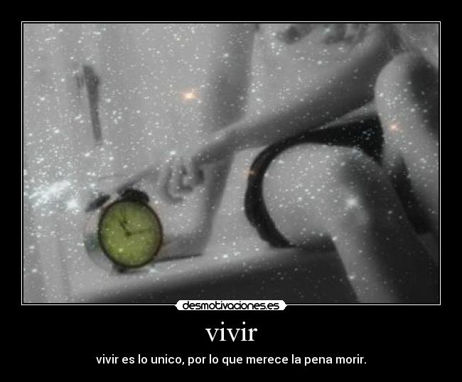vivir - vivir es lo unico, por lo que merece la pena morir.