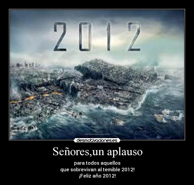 Señores,un aplauso - para todos aquellos
que sobrevivan al temible 2012!
¡Feliz año 2012!