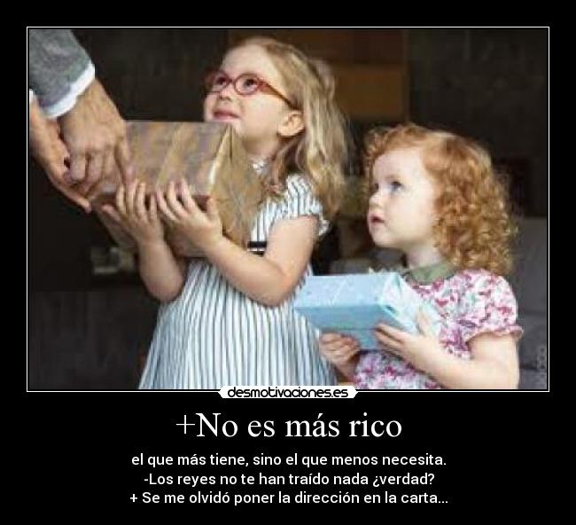 +No es más rico - el que más tiene, sino el que menos necesita.
-Los reyes no te han traído nada ¿verdad?
+ Se me olvidó poner la dirección en la carta...