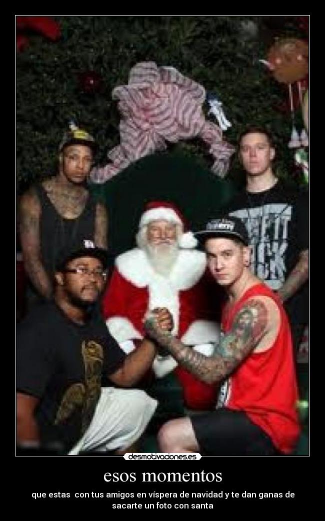 esos momentos - que estas con tus amigos en víspera de navidad y te dan ganas de
sacarte un foto con santa