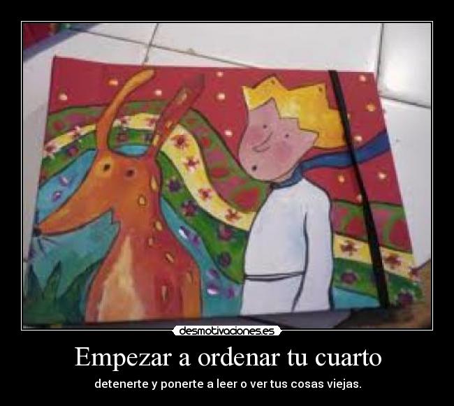 Empezar a ordenar tu cuarto - detenerte y ponerte a leer o ver tus cosas viejas.