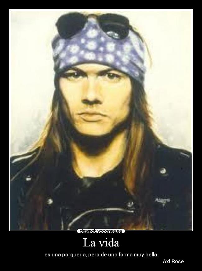 La vida - es una porquería, pero de una forma muy bella.
Axl Rose