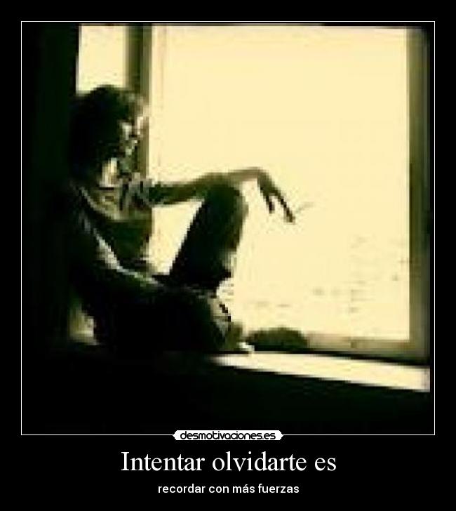 Intentar olvidarte es - recordar con más fuerzas