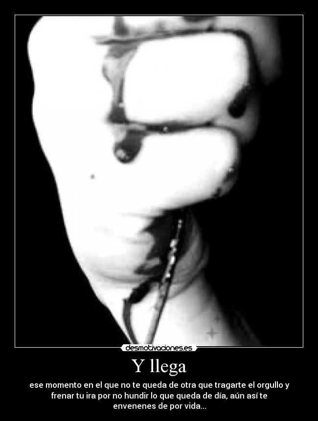 Y llega - ese momento en el que no te queda de otra que tragarte el orgullo y
frenar tu ira por no hundir lo que queda de día, aún así te
envenenes de por vida...