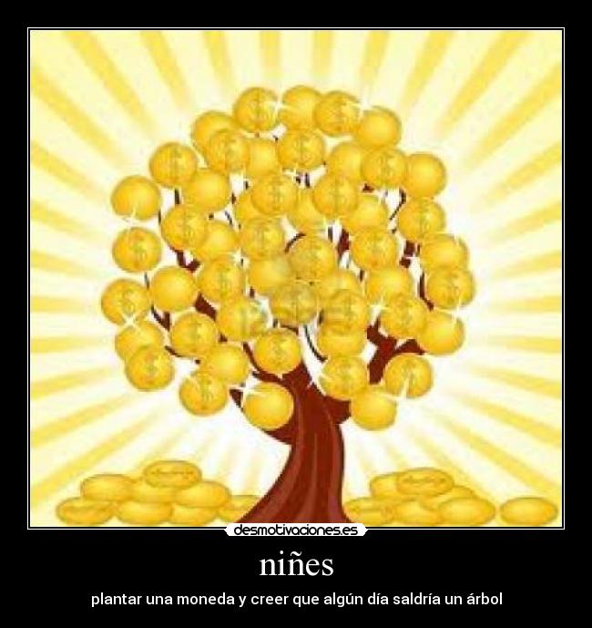 niñes - plantar una moneda y creer que algún día saldría un árbol