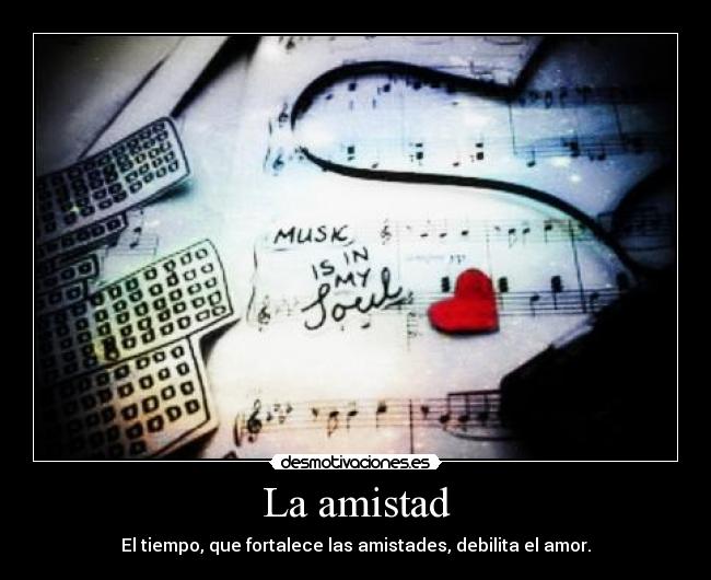 La amistad - El tiempo, que fortalece las amistades, debilita el amor.