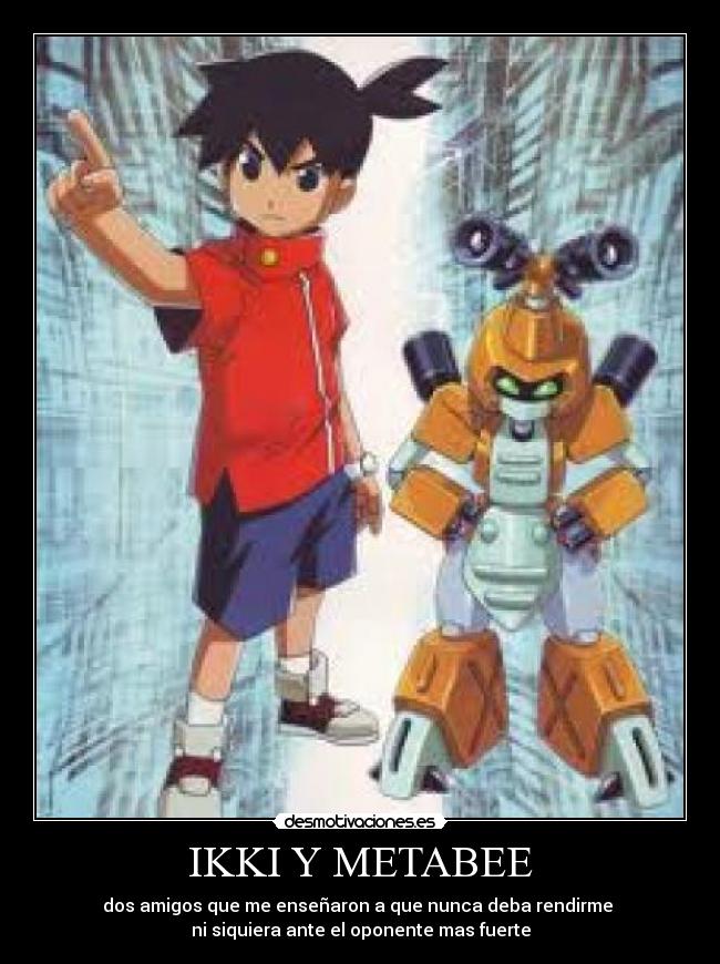 IKKI Y METABEE - dos amigos que me enseñaron a que nunca deba rendirme 
ni siquiera ante el oponente mas fuerte