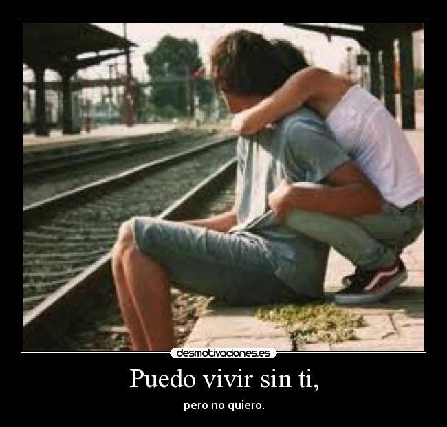 Puedo vivir sin ti, - pero no quiero.