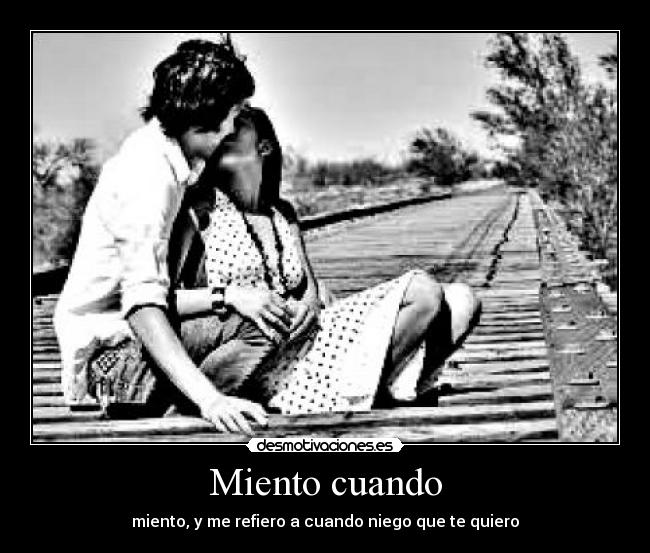 Miento cuando - miento, y me refiero a cuando niego que te quiero