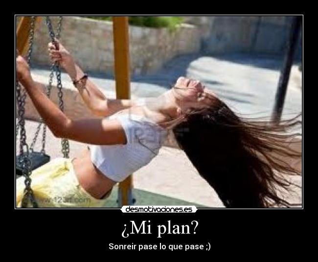 ¿Mi plan? - Sonreir pase lo que pase ;)