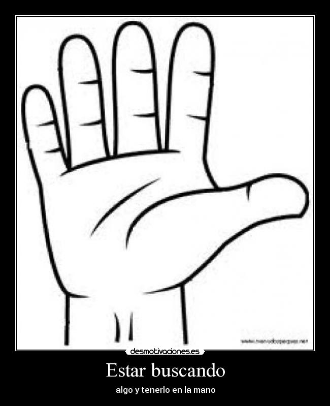 Estar buscando - algo y tenerlo en la mano