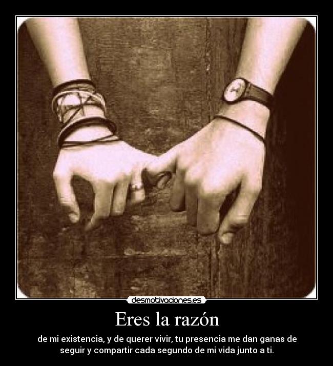 Eres la razón - de mi existencia, y de querer vivir, tu presencia me dan ganas de
seguir y compartir cada segundo de mi vida junto a ti.