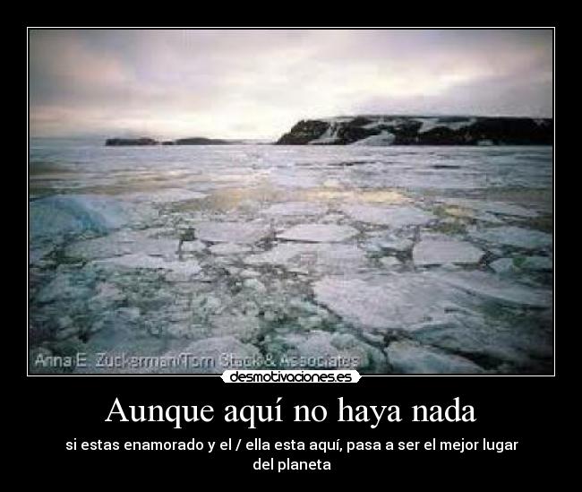 Aunque aquí no haya nada - si estas enamorado y el / ella esta aquí, pasa a ser el mejor lugar del planeta