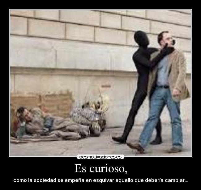 Es curioso, - como la sociedad se empeña en esquivar aquello que debería cambiar...