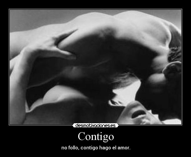 Contigo - no follo, contigo hago el amor.