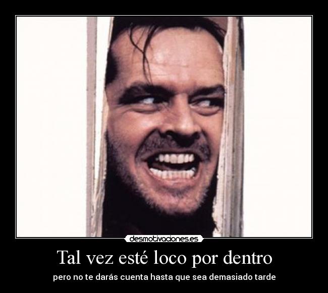 Tal vez esté loco por dentro - pero no te darás cuenta hasta que sea demasiado tarde