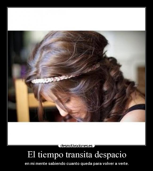 El tiempo transita despacio - en mi mente sabiendo cuanto queda para volver a verte.