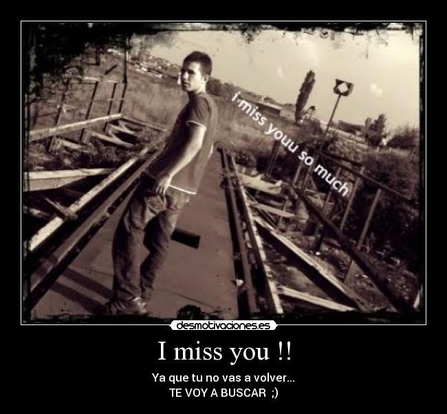 I miss you !! - Ya que tu no vas a volver...
TE VOY A BUSCAR ;)