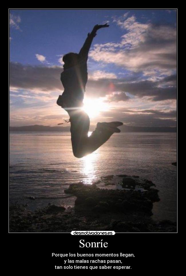 Sonríe - Porque los buenos momentos llegan,
y las malas rachas pasan,
tan solo tienes que saber esperar.