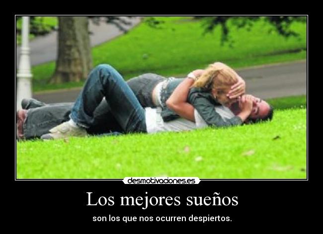 Los mejores sueños - son los que nos ocurren despiertos.