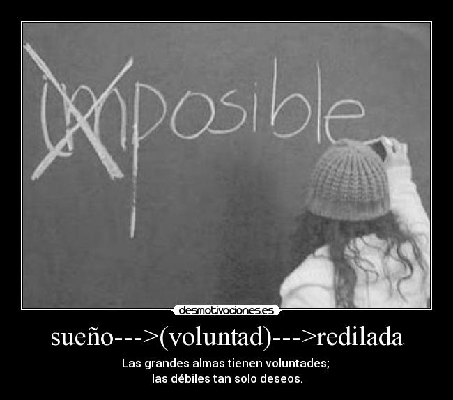 sueño--->(voluntad)--->redilada - Las grandes almas tienen voluntades;
las débiles tan solo deseos.