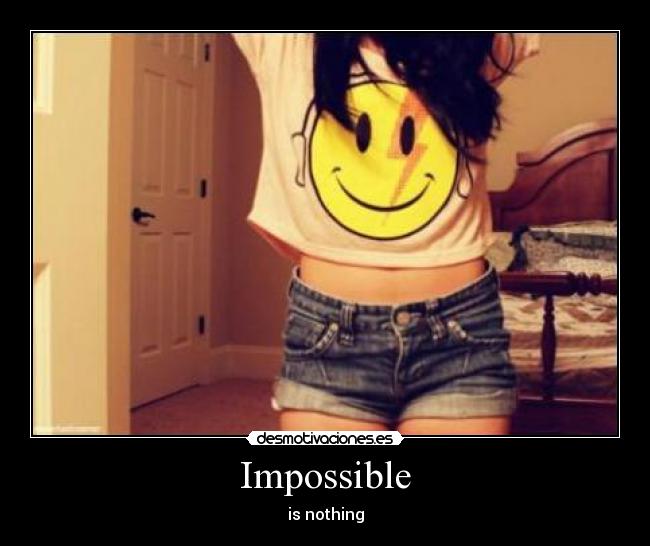 Impossible - is nothing