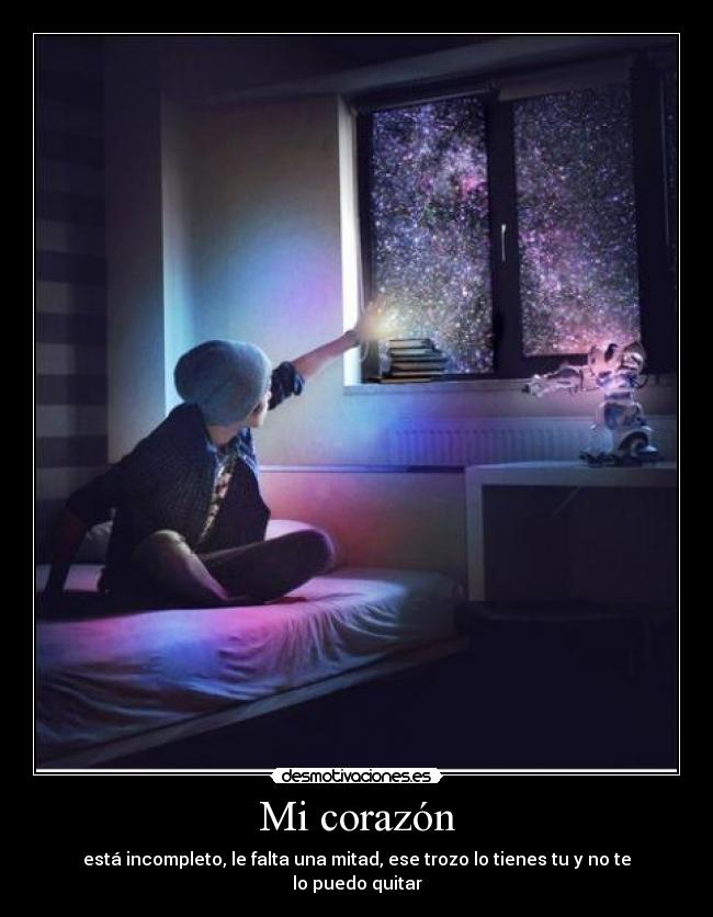 Mi corazón - está incompleto, le falta una mitad, ese trozo lo tienes tu y no te lo puedo quitar