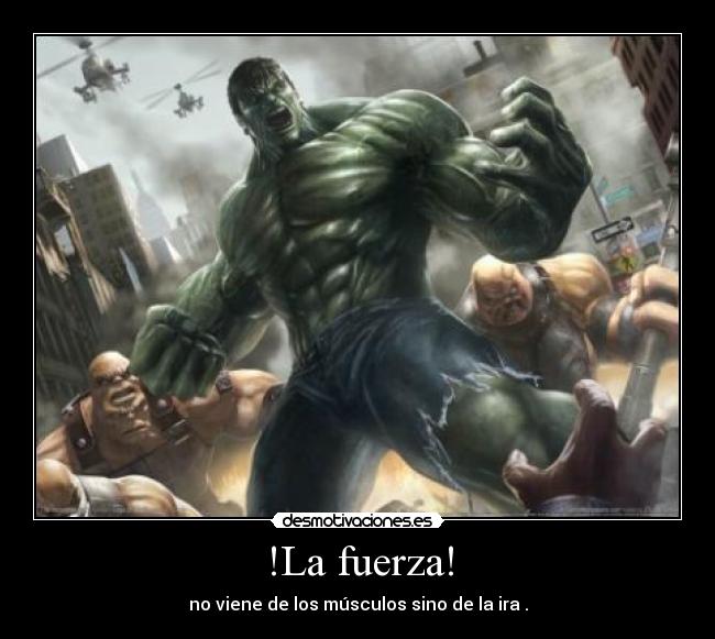!La fuerza! - no viene de los músculos sino de la ira .