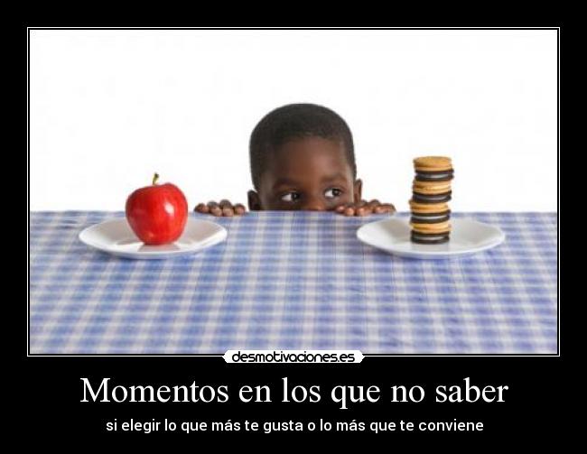 Momentos en los que no saber - si elegir lo que más te gusta o lo más que te conviene