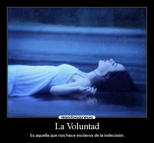 La Voluntad - Es aquella que nos hace esclavos de la indecisión.