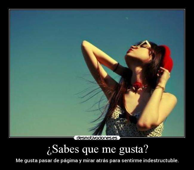 ¿Sabes que me gusta? - Me gusta pasar de págima y mirar atrás para sentirme indestructuble.