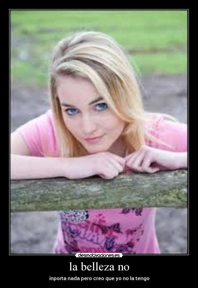 la belleza no - inporta nada pero creo que yo no la tengo