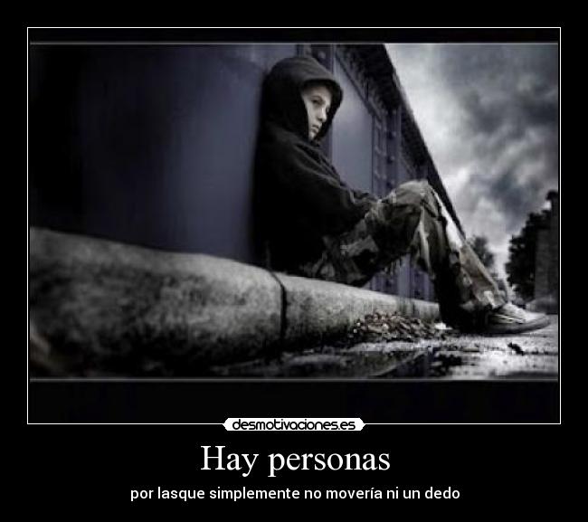 Hay personas - por lasque simplemente no movería ni un dedo