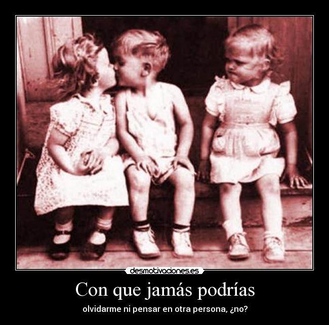 Con que jamás podrías -