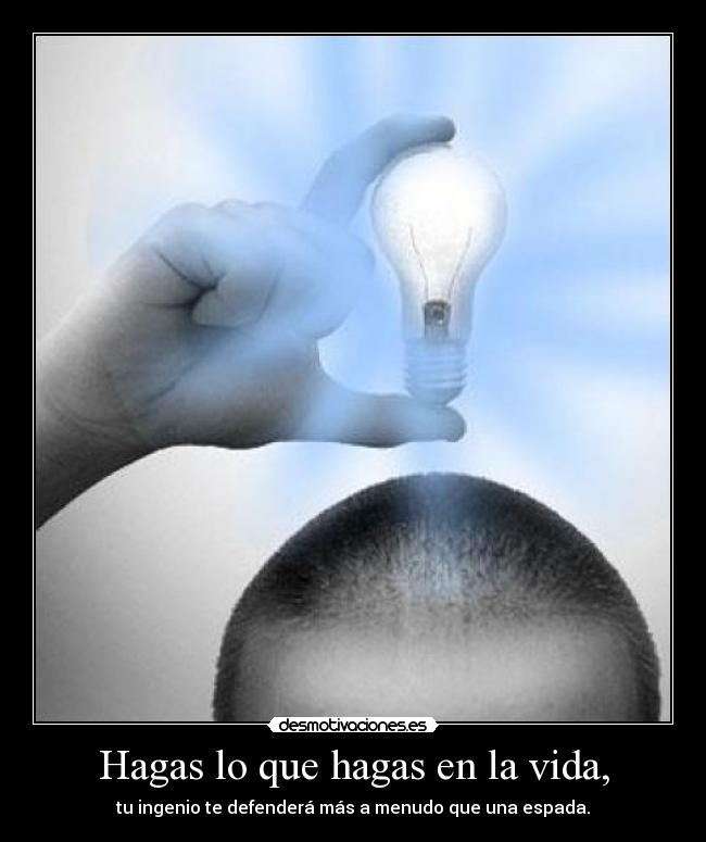 Hagas lo que hagas en la vida, -