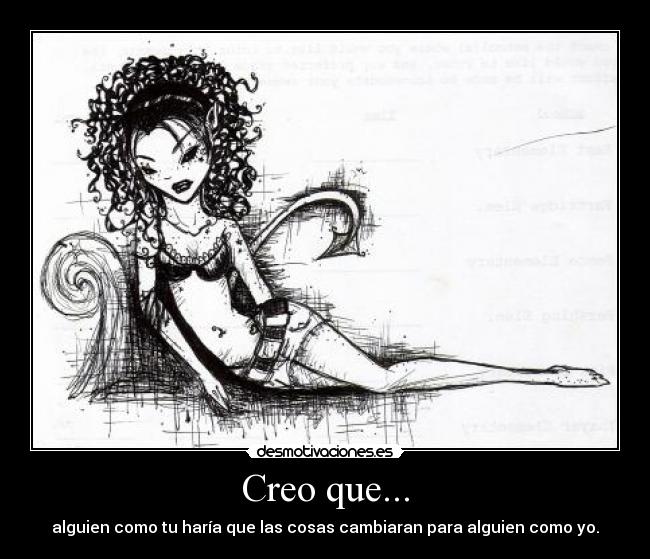 Creo que... - alguien como tu haría que las cosas cambiaran para alguien como yo.