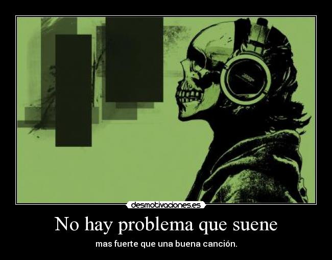 No hay problema que suene - mas fuerte que una buena canción.