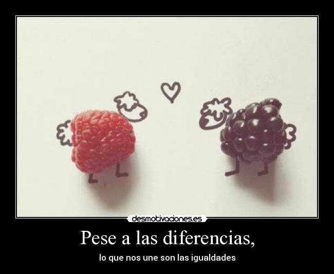Pese a las diferencias, -