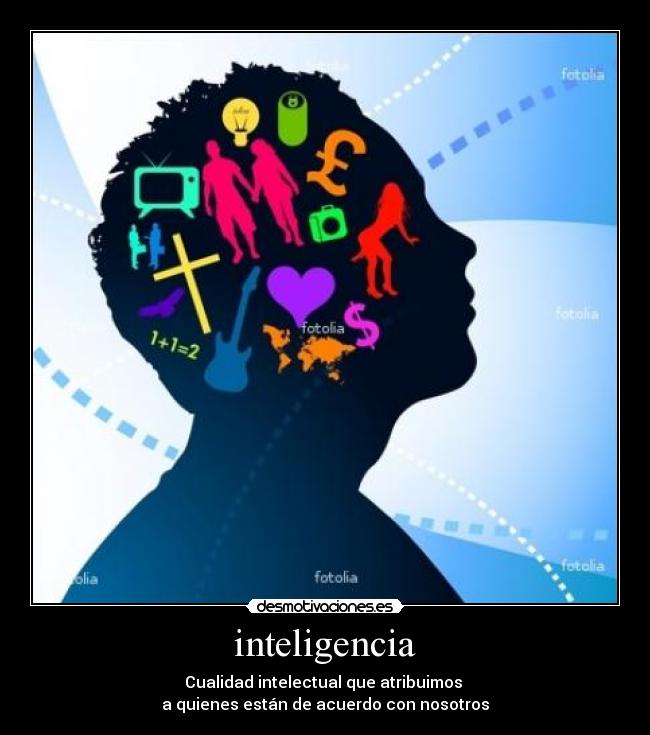 inteligencia - Cualidad intelectual que atribuimos
a quienes están de acuerdo con nosotros