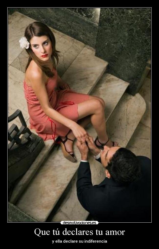 Que tú declares tu amor - y ella declare su indiferencia